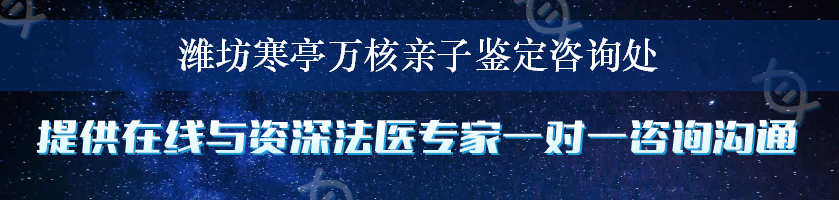 潍坊寒亭万核亲子鉴定咨询处